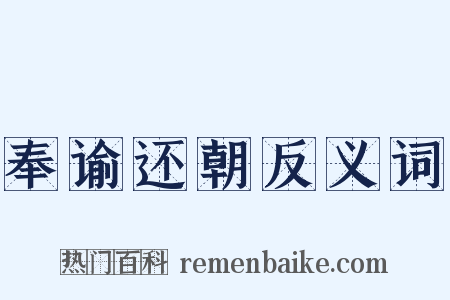 奉谕还朝反义词是什么意思的图片